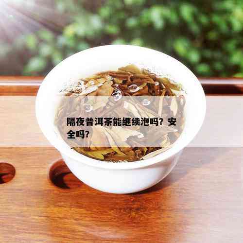 隔夜普洱茶能继续泡吗？安全吗？