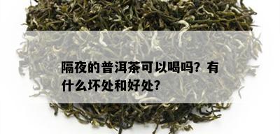 隔夜的普洱茶可以喝吗？有什么坏处和好处？