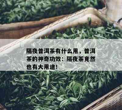 隔夜普洱茶有什么用，普洱茶的神奇功效：隔夜茶竟然也有大用途！