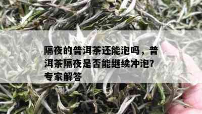 隔夜的普洱茶还能泡吗，普洱茶隔夜是否能继续冲泡？专家解答