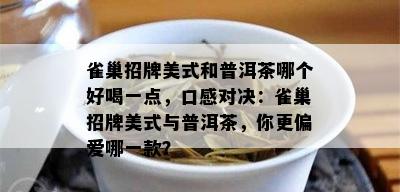 雀巢招牌美式和普洱茶哪个好喝一点，口感对决：雀巢招牌美式与普洱茶，你更偏爱哪一款？