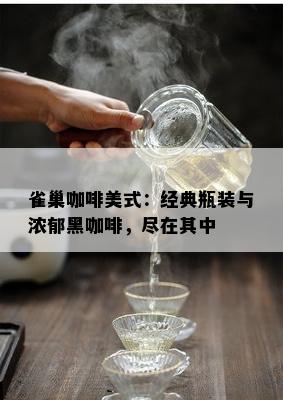 雀巢咖啡美式：经典瓶装与浓郁黑咖啡，尽在其中