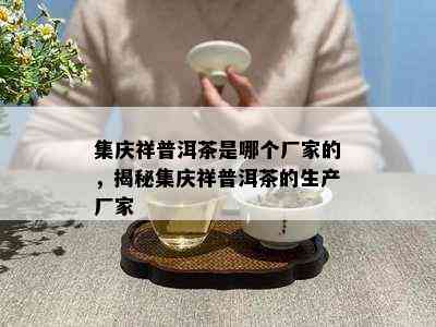 集庆祥普洱茶是哪个厂家的，揭秘集庆祥普洱茶的生产厂家