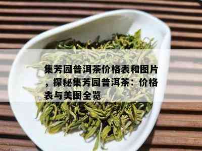 集芳园普洱茶价格表和图片，探秘集芳园普洱茶：价格表与美图全览