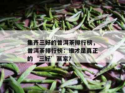 集齐三好的普洱茶排行榜，普洱茶排行榜：谁才是真正的‘三好’赢家？