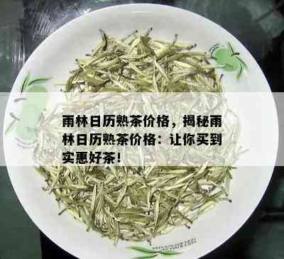 雨林日历熟茶价格，揭秘雨林日历熟茶价格：让你买到实惠好茶！