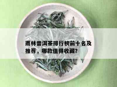 雨林普洱茶排行榜前十名及推荐，哪款值得收藏？