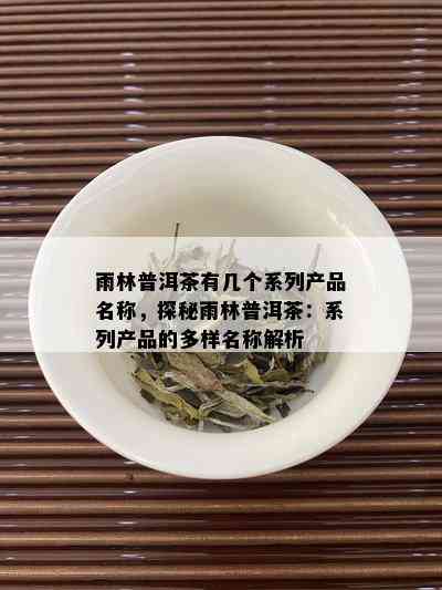 雨林普洱茶有几个系列产品名称，探秘雨林普洱茶：系列产品的多样名称解析