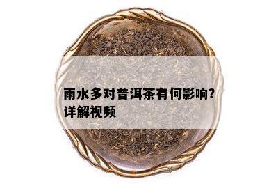 雨水多对普洱茶有何影响？详解视频