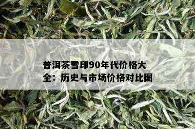 普洱茶雪印90年代价格大全：历史与市场价格对比图