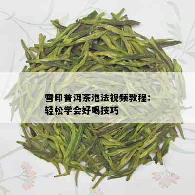 雪印普洱茶泡法视频教程：轻松学会好喝技巧