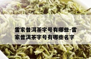 雷家普洱茶字号有哪些-雷家普洱茶字号有哪些名字