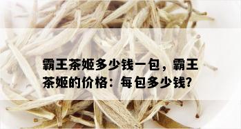 霸王茶姬多少钱一包，霸王茶姬的价格：每包多少钱？