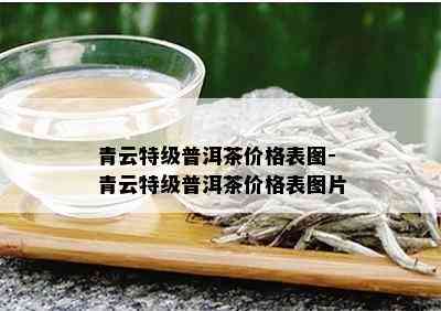 青云特级普洱茶价格表图-青云特级普洱茶价格表图片