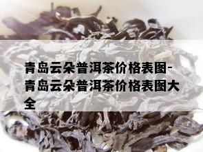 青岛云朵普洱茶价格表图-青岛云朵普洱茶价格表图大全