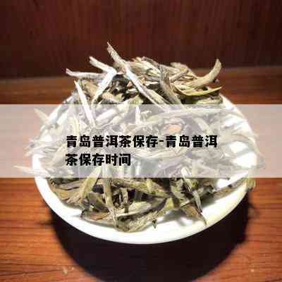 青岛普洱茶保存-青岛普洱茶保存时间