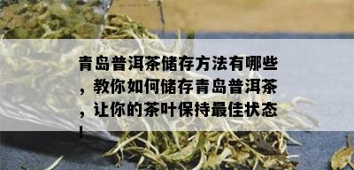 青岛普洱茶储存方法有哪些，教你如何储存青岛普洱茶，让你的茶叶保持更佳状态！