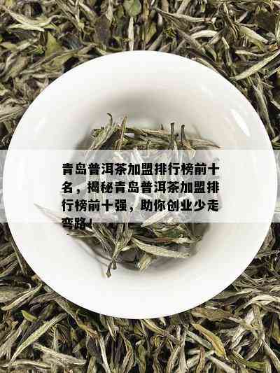 青岛普洱茶加盟排行榜前十名，揭秘青岛普洱茶加盟排行榜前十强，助你创业少走弯路！