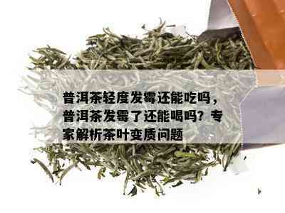 普洱茶轻度发霉还能吃吗，普洱茶发霉了还能喝吗？专家解析茶叶变质问题