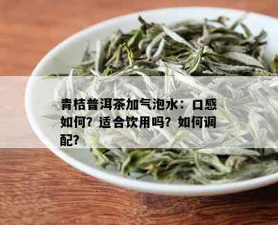 青桔普洱茶加气泡水：口感如何？适合饮用吗？如何调配？