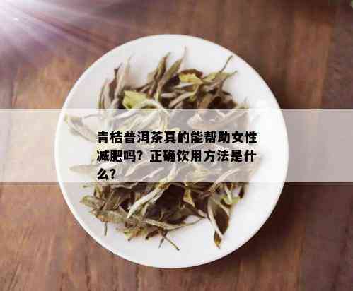 青桔普洱茶真的能帮助女性减肥吗？正确饮用方法是什么？