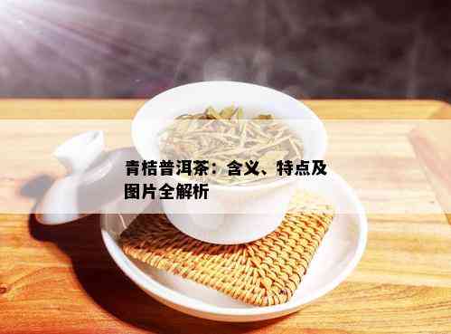 青桔普洱茶：含义、特点及图片全解析