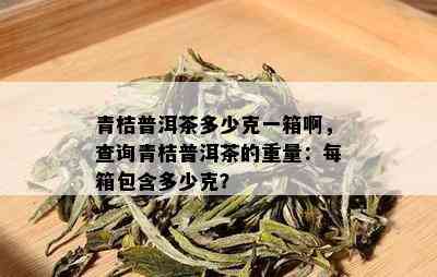 青桔普洱茶多少克一箱啊，查询青桔普洱茶的重量：每箱包含多少克？