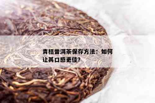 青桔普洱茶保存方法：如何让其口感更佳？