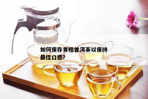 如何保存青桔普洱茶以保持更佳口感？