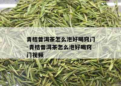 青桔普洱茶怎么泡好喝窍门-青桔普洱茶怎么泡好喝窍门视频