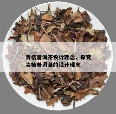 青桔普洱茶设计理念，探究青桔普洱茶的设计理念