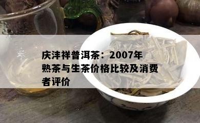 庆沣祥普洱茶：2007年熟茶与生茶价格比较及消费者评价