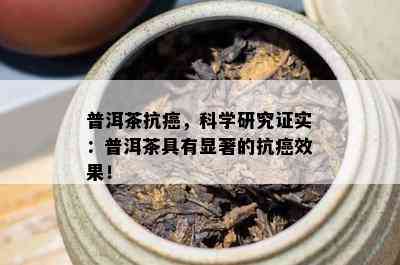 普洱茶抗癌，科学研究证实：普洱茶具有显著的抗癌效果！