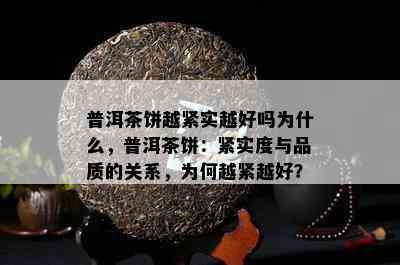 普洱茶饼越紧实越好吗为什么，普洱茶饼：紧实度与品质的关系，为何越紧越好？