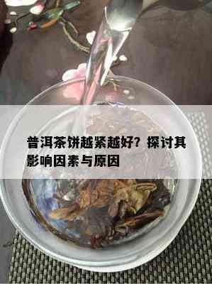 普洱茶饼越紧越好？探讨其作用因素与起因