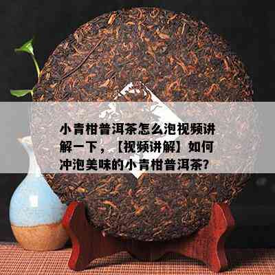 小青柑普洱茶怎么泡视频讲解一下，【视频讲解】怎样冲泡美味的小青柑普洱茶？