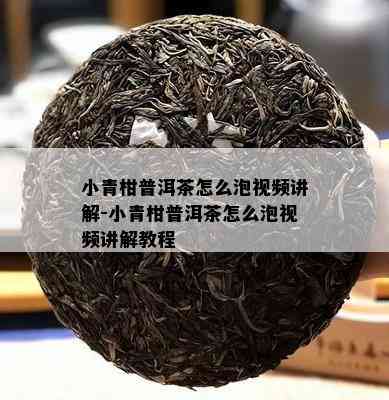 小青柑普洱茶怎么泡视频讲解-小青柑普洱茶怎么泡视频讲解教程