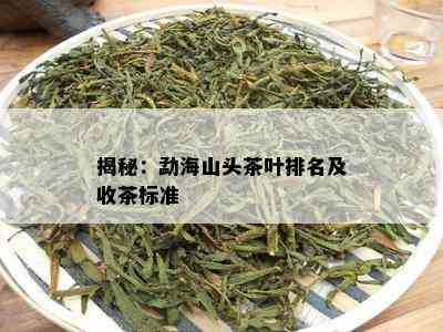 揭秘：勐海山头茶叶排名及收茶标准