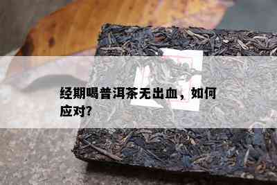 经期喝普洱茶无出血，怎样应对？