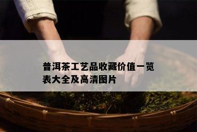 普洱茶工艺品收藏价值一览表大全及高清图片