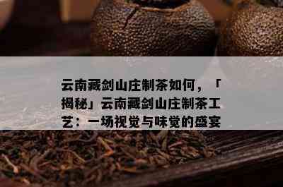 云南藏剑山庄制茶如何，「揭秘」云南藏剑山庄制茶工艺：一场视觉与味觉的盛宴