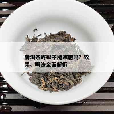 普洱茶碎银子能减肥吗？效果、喝法全面解析