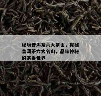 秘境普洱茶六大茶山，探秘普洱茶六大名山，品味神秘的茶香世界