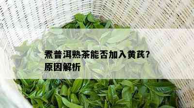 煮普洱熟茶能否加入黄芪？起因解析