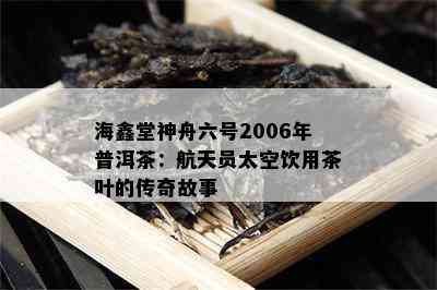 海鑫堂神舟六号2006年普洱茶：航天员太空饮用茶叶的传奇故事