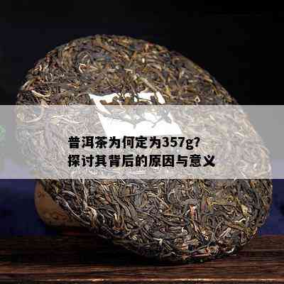 普洱茶为何定为357g？探讨其背后的原因与意义