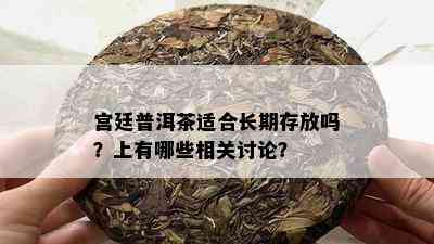 宫廷普洱茶适合长期存放吗？上有哪些相关讨论？