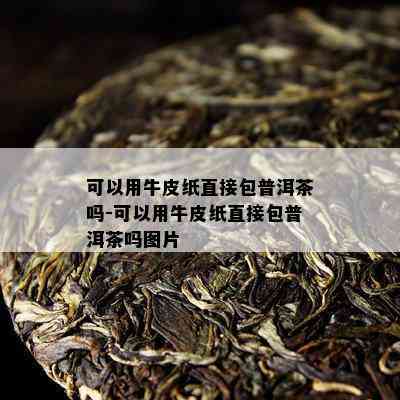 可以用牛皮纸直接包普洱茶吗-可以用牛皮纸直接包普洱茶吗图片