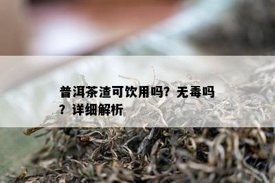 普洱茶渣可饮用吗？无吗？详细解析