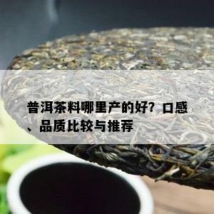 普洱茶料哪里产的好？口感、品质比较与推荐